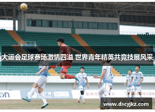 大运会足球赛场激情四溢 世界青年精英共竞技展风采