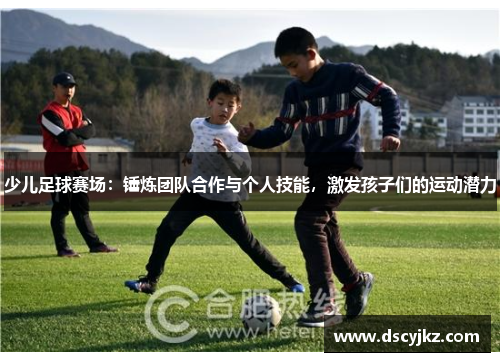 少儿足球赛场：锤炼团队合作与个人技能，激发孩子们的运动潜力