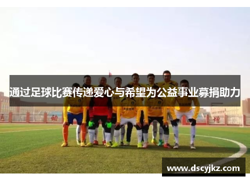 通过足球比赛传递爱心与希望为公益事业募捐助力