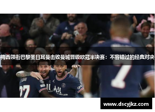 梅西领衔巴黎圣日耳曼击败曼城晋级欧冠半决赛：不容错过的经典对决