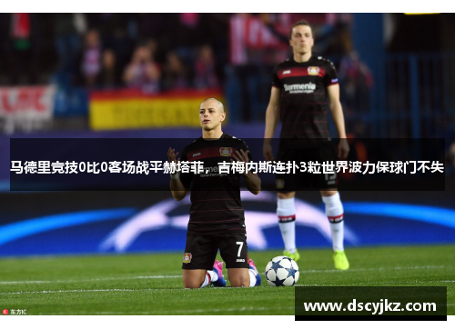 马德里竞技0比0客场战平赫塔菲，吉梅内斯连扑3粒世界波力保球门不失