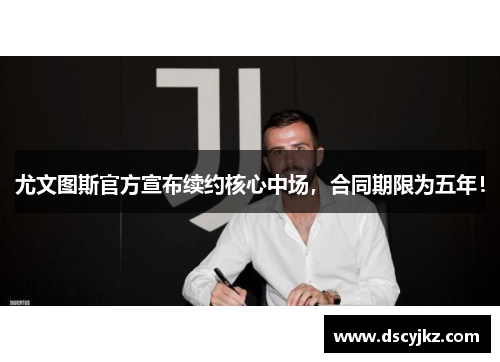 尤文图斯官方宣布续约核心中场，合同期限为五年！